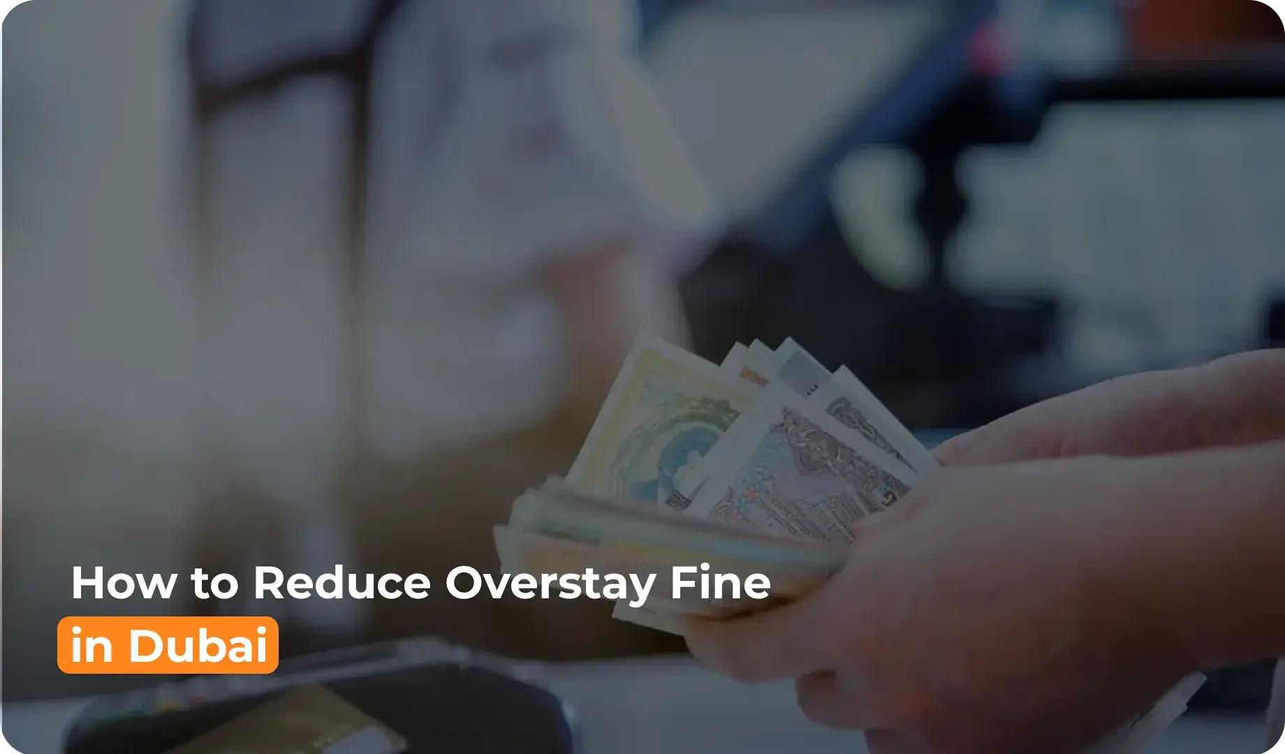 How to reduce overstay fine in Dubai by paying fines at authorized counters.