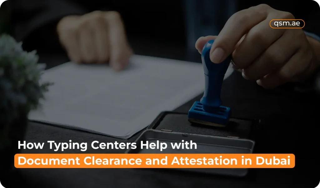 QSM typing center provides efficient document clearance and attestation services in Dubai for residents and expats.