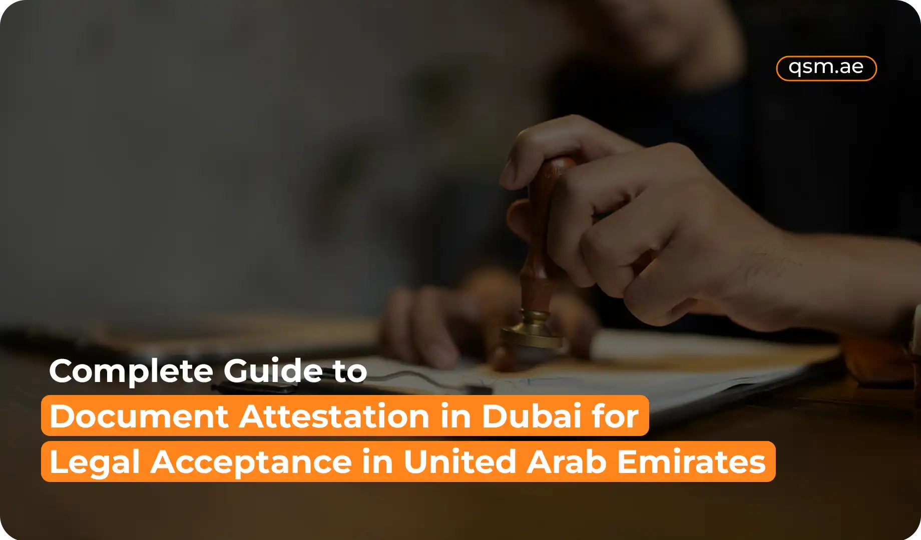 Complete Guide to Document Attestation in Dubai for Legal Acceptance in United Arab Emirates